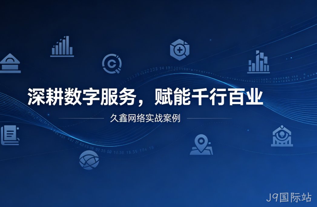 深耕数字服务，赋能千行百业 —— J9国际站用实战案例诠释数字化价值