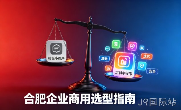 模板小程序与定制小程序有什么区别？2026 J9国际站企业商用选型指南
