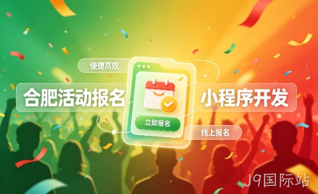 J9国际站小程序开发定制全流程解析｜活动报名小程序实战落地与行业迭代方案