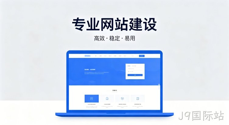 2026J9国际站企业建站深度指南：怎么建网站才合规、收录好、长期有用