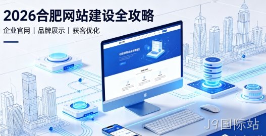 2026J9国际站网站建设全攻略：企业建站类型、报价明细与靠谱建站公司筛选指南